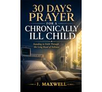 30 Days Prayer for a Chronically Ill Child: A Prayer Manual to Anchor Weary Parents in Faith, Strength, and Divine Hope (Praying for Your Children in Trouble)