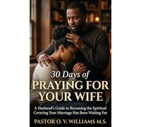 30 Days Praying for Your Wife: A Husband's Guide to Becoming the Spiritual Covering Your Marriage Has Been Waiting For