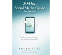 30-Days Social Media Guide for Seniors: A Simple Plan to Use Facebook, WhatsApp, and Instagram, Stay Connected with Loved Ones, and Navigate the Digital World with Ease