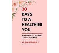 30 Days to a Healthier You A Weight Loss Journal for Busy Women | Daily Tracking, Progress Logs & Motivation | No Gym Required: A Simple 30-Day Weight Loss Planner to Track Weight, Build Healthy Habits, Stay Motivated, and See Real Progress at Home