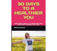 30 DAYS TO A HEALTHIER YOU: Build Healthy Habits, Lose Weight Naturally, and Create a Lifestyle That Lasts!