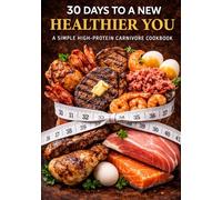 30 Days To A New Healthier You: A Simple High-Protein Carnivore Cookbook