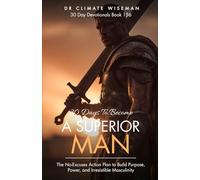 30 Days To Become A Superior Man: The No-Excuses Action Plan to Build Purpose, Power, and Irresistible Masculinity