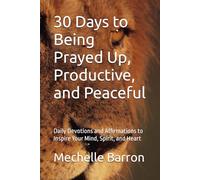 30 Days to Being Prayed Up, Productive, and Peaceful: Daily Devotions and Affirmations to Inspire Your Mind, Spirit, and Heart