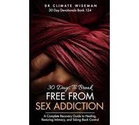 30 Days to Break Free from Sex Addiction: A Complete Recovery Guide to Healing, Restoring Intimacy, and Taking Back Control (30 Day Devotionals)