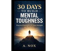30 Days to Build Mental Toughness: Develop Resilience, Confidence, and Discipline Through Daily Practice (30 Days Success Series)