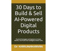 30 Days to Build & Sell AI-Powered Digital Products: Practical Strategies and Systems to Create, Market, and Profit from Intelligent Online Tools (The 30-Day Reset Series)