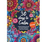 30 Days to Calm: A Floral Coloring Journey with Daily Mindfulness & Self-Care Practices - For All Ages (30 Days to You - A Mindful Coloring & Self-Growth Series)