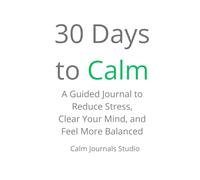 30 Days to Calm: A Guided Journal to Reduce Stress, Clear Your Mind, and Feel More Balanced