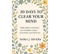 30 Days to Clear Your Mind: Daily habits to declutter your thoughts, reduce overwhelm, and find focus (30 Days to a Better You)