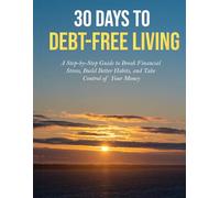 30 Days to Debt-Free Living: A Step-by-Step Guide to Break Financial Stress, Build Better Habits, and Take Control of Your Money