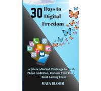 30 Days to Digital Freedom: A Science-Backed Challenge to Break Phone Addiction, Reduce Screen Time, and Reclaim Your Focus
