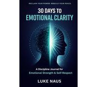 30 DAYS TO EMOTIONAL CLARITY: A DISCIPLINE JOURNAL FOR EMOTIONAL STRENGTH & SELF RESPECT