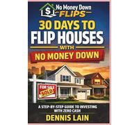 30 Days to Flip Houses: With No Money Down (The No Money Down Flips Series)