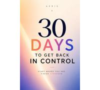 30 Days to Get Back in Control: A Simple daily system to stop overthinking, stay consistent, and take control of your life (AERIS)