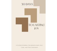 30 Days To Lasting Joy: A Guided Journal for Mindfulness, Self-Care, and True Happiness