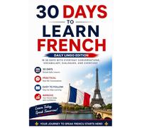 30 Days to Learn French: A Practical Beginner’s Guide to Speaking French in Everyday Situations with Simple Lessons, Vocabulary, Dialogues, and Exercises (Learn Languages in 30 days)
