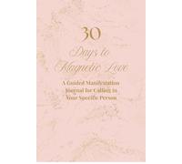 30 Days to Magnetic Love: A Guided Manifestation Journal for Calling in Your Specific Person
