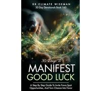 30 Days to Manifest Good Luck: A Step By Step Guide To Invite Favor, Spot Opportunities, And Turn Chance Into Favor (30 Day Devotionals)