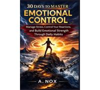 30 Days to Master Emotional Control: Stay Calm Under Pressure, Manage Your Reactions, and Build Emotional Strength Through Daily Practice (30 Days Success Series)