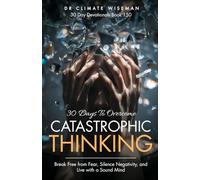 30 Days to Overcome Catastrophic Thinking: Break Free from Fear, Silence Negativity, and Live with a Sound Mind (30 Day Devotionals)