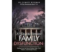 30 Days to Overcome Family Dysfunction: Healing From the Pain of Broken Roles, Toxic Patterns, and Divided Homes (30 Day Devotionals)