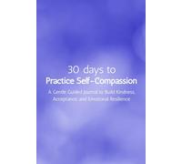 30 Days to Practice Self-Compassion: A Gentle Guided Journal to Build Kindness, Acceptance, and Emotional Resilience