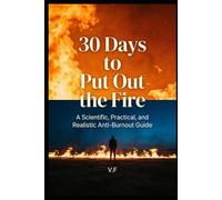 30 Days to Put Out the Fire: A Science-Based Anti-Burnout Guide - Reclaim Your Energy in Less Than a Month