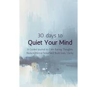 30 Days to Quiet Your Mind: A Guided Journal to Calm Racing Thoughts, Reduce Mental Noise, and Build Daily Clarity