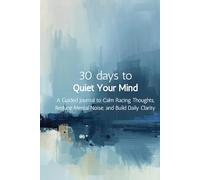 30 Days to Quiet Your Mind: A Guided Journal to Calm Racing Thoughts, Reduce Mental Noise, and Build Daily Clarity