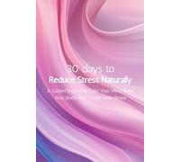 30 Days to Reduce Stress Naturally: A Guided Journal to Calm Your Mind, Relax Your Body, and Create Inner Peace