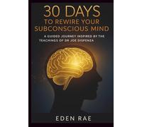 30 Days to Rewire Your Subconscious Mind: A Guided Journey Inspired by the Teachings of Dr Joe Dispenza