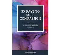 30 Days to Self-Compassion: A Daily Practice to Quiet the Inner Critic and Reclaim Your Worth (30 Days to Living Your Best Life)