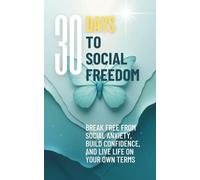 30 Days to Social Freedom: Break Free from Social Anxiety, Build Confidence, and Live Life on Your Own Terms