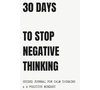 30 DAYS TO STOP NEGATIVE THINKING: Guided Journal for Mental Clarity, Calm and Positive Thinking
