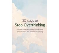 30 days to Stop Overthinking: A Guided Journal to Quiet Mental Noise, Reduce Stress and Build Clear Thinking.