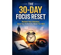 30 Days to Unstoppable Focus: A Practical Reset to Eliminate Distractions, Reclaim Your Attention, and Achieve Deep Work (The 30 Day Reset Series)