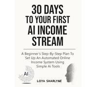 30 Days to Your First AI Income Stream: A Beginner’s Step-by-Step Plan to Set Up an Automated Online Income System Using Simple AI Tools