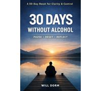 30 Days Without Alcohol: A Simple No Alcohol Challenge to Reset Your Habits, Stop Drinking, Build Better Routines, Reduce Cravings, and Take Back Control - One Day at a Time