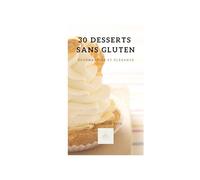 30 desserts Sans Gluten: Gourmandise et Elegance (Recettes Sans Gluten)