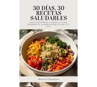 30 días, 30 recetas saludables: Ideas deliciosas y sencillas para mejorar tu alimentación un día a la vez
