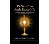 30 Días Ante Jesús Eucaristía: Manual de Adoración, Sanación Interior y Encuentro Diario con Dios