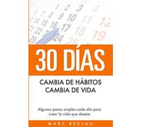 30 Días - Cambia de hábitos, cambia de vida: Algunos pasos simples cada día para crear la vida que deseas: 1 (Hábitos Que Cambiarán Tu Vida)