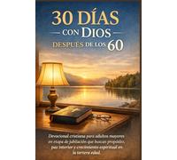 30 Días con Dios Después de los 60: Devocional cristiano para adultos mayores en etapa de jubilación que buscan propósito, paz interior y crecimiento espiritual en la tercera edad (Renacer en la fe)
