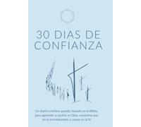 30 Días de Confianza: Un Diario Guiado Basado en las Escrituras para Mujeres Cristianas: Diario Devocional de 30 Días para ayudarte a fortalecer tu fe y tu confianza en Dios