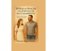 30 DIAS DE ORAÇÃO PARA FORTALECER SEU CASAMENTO: Onde a Deus a Amor, Perdão e Restauração