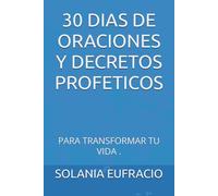 30 DIAS DE ORACIONES Y DECRETOS PROFETICOS: PARA TRANSFORMAR TU VIDA .