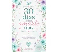 30 días para amarte más: Un viaje de 30 días para cultivar el amor propio, aceptación y bienestar