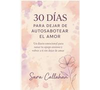 30 Días Para Dejar De Autosabotear El Amor: Un diario emocional para sanar tu apego ansioso y volver a ti sin dejar de amar (Sánate desde dentro: Ansiedad, Apego y Amor Tóxico)