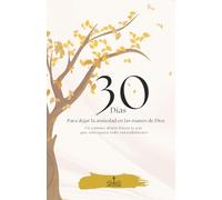 30 Días para Dejar la Ansiedad en las Manos de Dios: Un camino diario hacia la paz que sobrepasa todo entendimiento